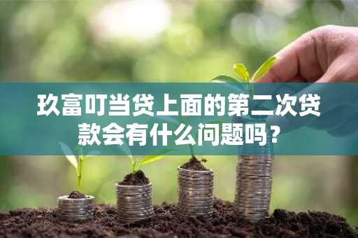 玖富叮当贷上面的第二次贷款会有什么问题吗？