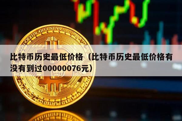 比特币历史最低价格（比特币历史最低价格有没有到过00000076元）