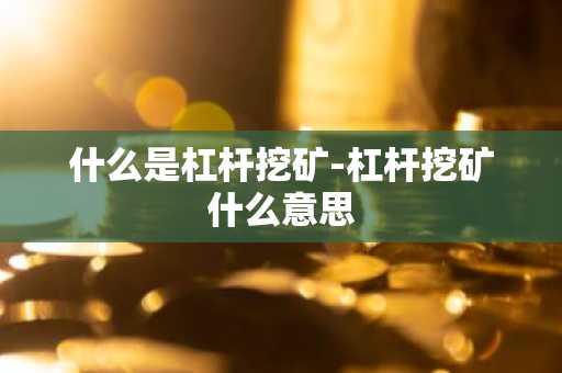 什么是杠杆挖矿-杠杆挖矿什么意思