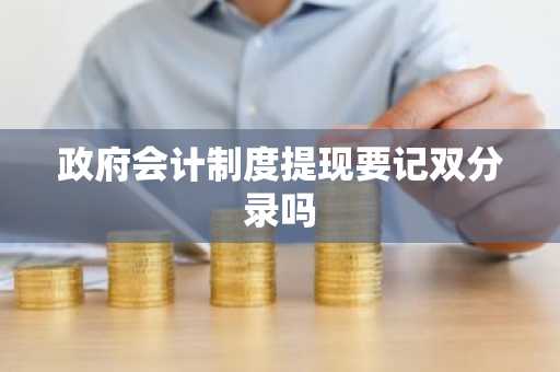 政府会计制度提现要记双分录吗