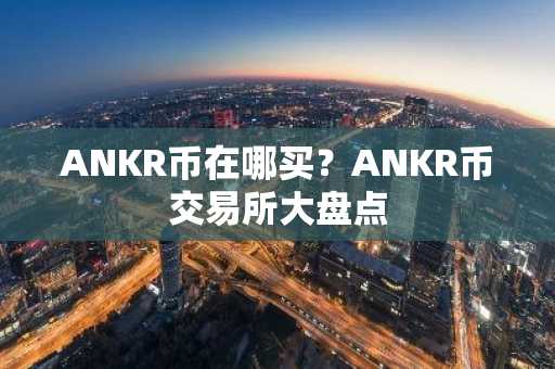 ANKR币在哪买？ANKR币交易所大盘点