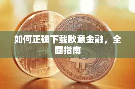 如何正确下载欧意金融，全面指南