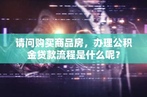 请问购买商品房，办理公积金贷款流程是什么呢？