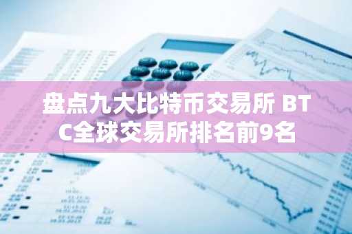盘点九大比特币交易所 BTC全球交易所排名前9名