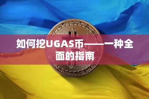 如何挖UGAS币——一种全面的指南