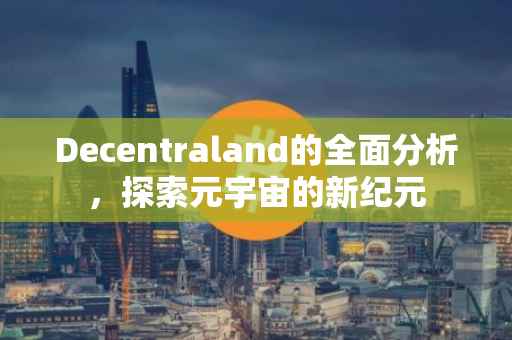 Decentraland的全面分析，探索元宇宙的新纪元
