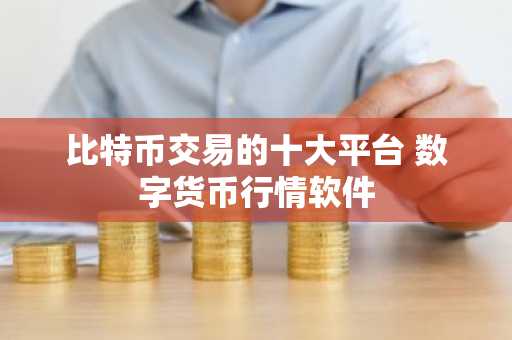 比特币交易的十大平台 数字货币行情软件