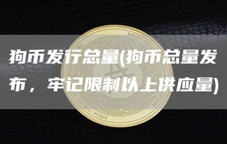 狗币发行总量 - 狗币总量发布，牢记限制以上供应量
