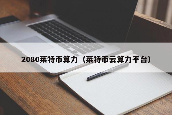 2080莱特币算力（莱特币云算力平台）