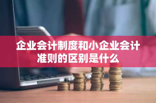 企业会计制度和小企业会计准则的区别是什么