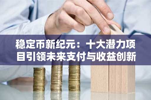 稳定币新纪元：十大潜力项目引领未来支付与收益创新