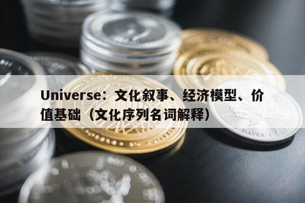 Universe：文化叙事、经济模型、价值基础（文化序列名词解释）