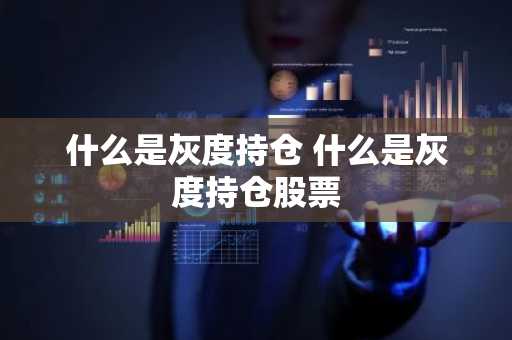 什么是灰度持仓 什么是灰度持仓股票