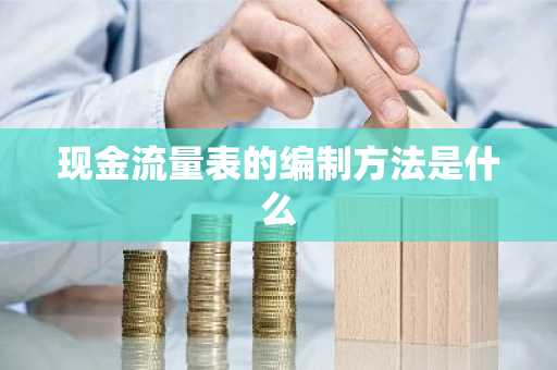 现金流量表的编制方法是什么