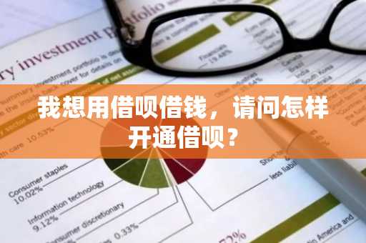 我想用借呗借钱，请问怎样开通借呗？