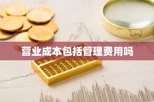 营业成本包括管理费用吗