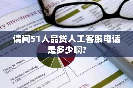 请问51人品贷人工客服电话是多少啊?
