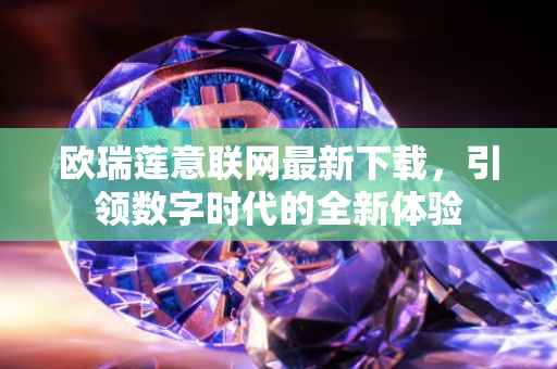 欧瑞莲意联网最新下载，引领数字时代的全新体验