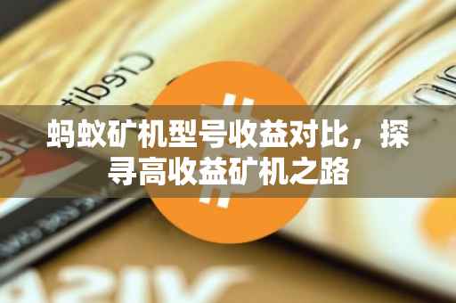 蚂蚁矿机型号收益对比，探寻高收益矿机之路
