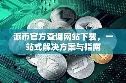 派币官方查询网站下载，一站式解决方案与指南