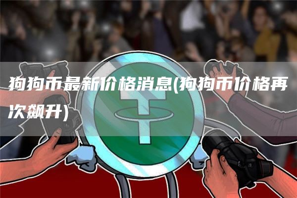 狗狗币最新价格消息 - 狗狗币价格再次飙升