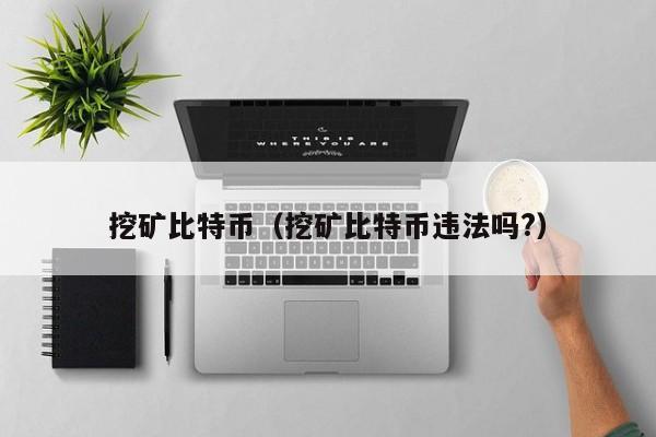 挖矿比特币（挖矿比特币违法吗?）
