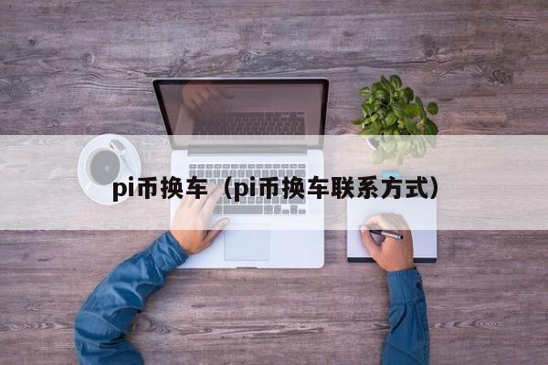 pi币换车（pi币换车联系方式）