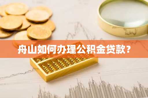 舟山如何办理公积金贷款？