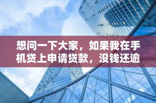 想问一下大家，如果我在手机贷上申请贷款，没钱还逾期了，会不会上征信啊?