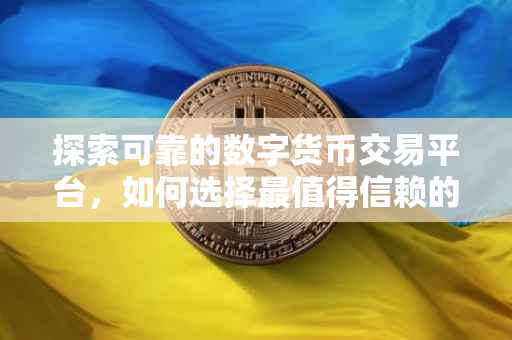 探索可靠的数字货币交易平台，如何选择最值得信赖的炒币平台？