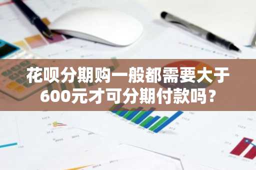 花呗分期购一般都需要大于600元才可分期付款吗？