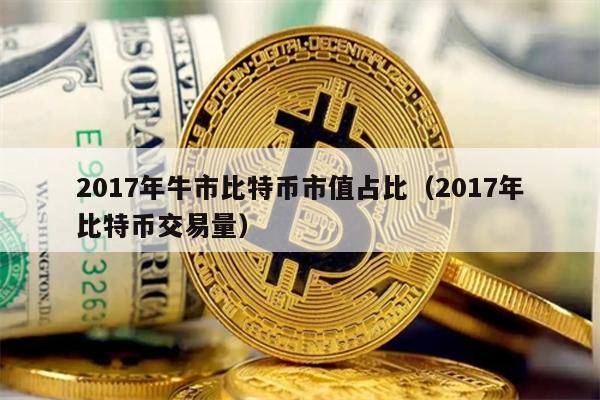 2017年牛市比特币市值占比（2017年比特币交易量）