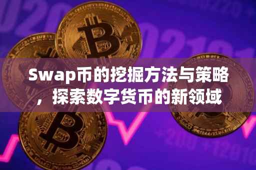 Swap币的挖掘方法与策略，探索数字货币的新领域