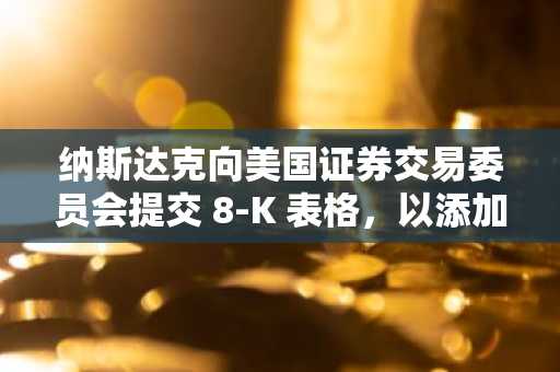 纳斯达克向美国证券交易委员会提交 8-K 表格，以添加 XRP、SOL、ADA 和 XLM