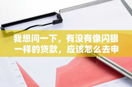 我想问一下，有没有像闪银一样的贷款，应该怎么去申请上面的贷款？