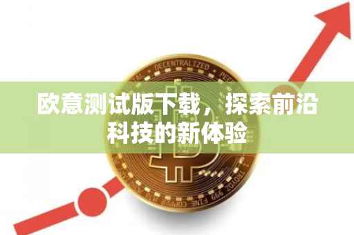 欧意测试版下载，探索前沿科技的新体验
