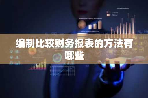 编制比较财务报表的方法有哪些