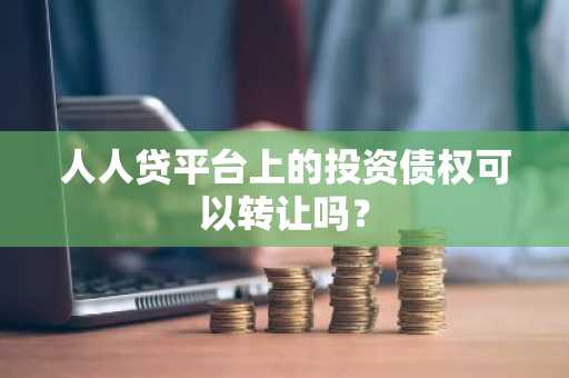 人人贷平台上的投资债权可以转让吗？