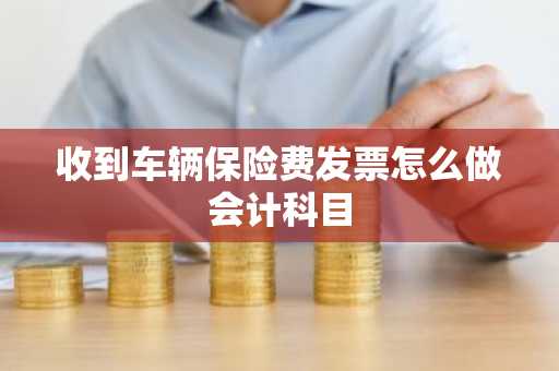 收到车辆保险费发票怎么做会计科目