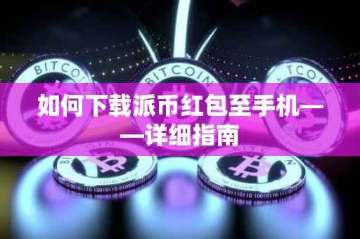 如何下载派币红包至手机——详细指南