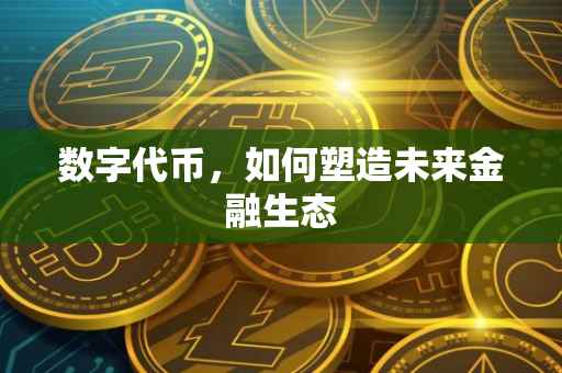 数字代币，如何塑造未来金融生态