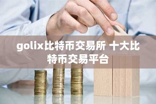 golix比特币交易所 十大比特币交易平台
