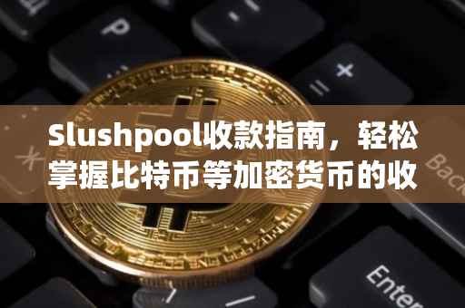 Slushpool收款指南，轻松掌握比特币等加密货币的收款流程