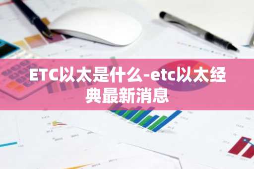ETC以太是什么-etc以太经典最新消息