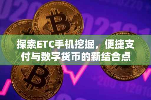 探索ETC手机挖掘，便捷支付与数字货币的新结合点