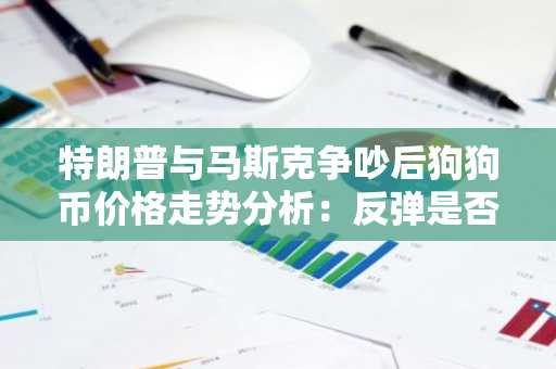 特朗普与马斯克争吵后狗狗币价格走势分析：反弹是否可持续？