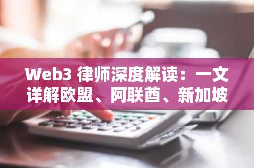 Web3 律师深度解读：一文详解欧盟、阿联酋、新加坡三地稳定币监管框架
