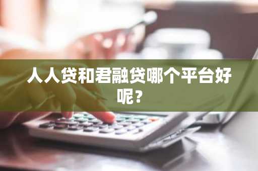 人人贷和君融贷哪个平台好呢？