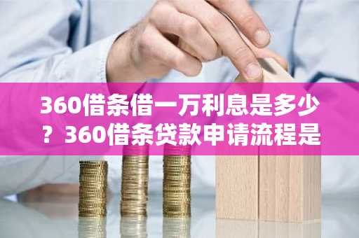 360借条借一万利息是多少？360借条贷款申请流程是什么样的？