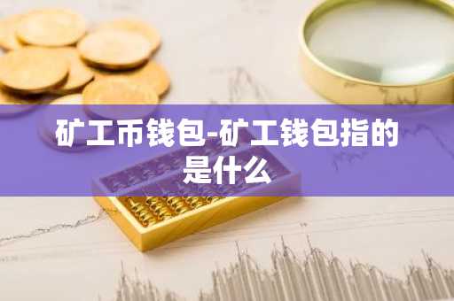 矿工币钱包-矿工钱包指的是什么